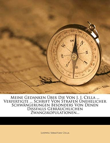 Meine Gedanken Uber Die Von J. J. Cella ... Verfertigte ... Schrift Von Strafen Unehelicher Schwangerungen Besonders Von Denen Dissfalls Gebrauchliche