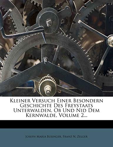 Kleiner Versuch Einer Besondern Geschichte Des Freystaats Unterwalden, OB Und Nid Dem Kernwalde, Volume 2...
