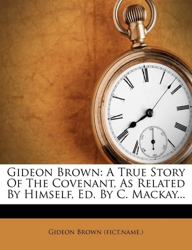 Gideon Brown: A True Story of the Covenant, as Related by Himself, Ed. by C. MacKay...