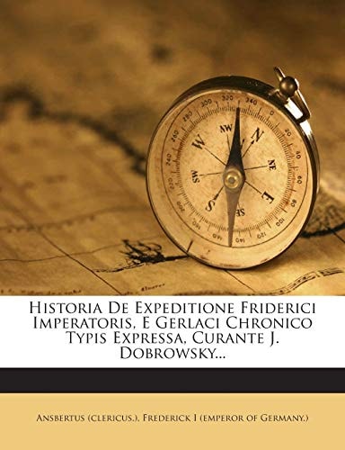 Historia de Expeditione Friderici Imperatoris, E Gerlaci Chronico Typis Expressa, Curante J. Dobrowsky...