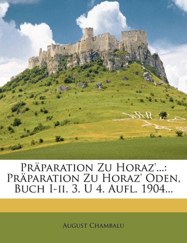Praparation Zu Horaz'...: Praparation Zu Horaz' Oden, Buch I-II. 3. U 4. Aufl. 1904... (English and German Edition)