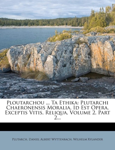 Ploutarchou ... Ta Ethika: Plutarchi Chaeronensis Moralia, Id Est Opera, Exceptis Vitis, Reliqua, Volume 2, Part 2...