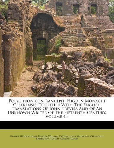 Polychronicon Ranulphi Higden Monachi Cestrensis: Together With The English Translations Of John Trevisa And Of An Unknown Writer Of The Fifteenth Century, Volume 4...