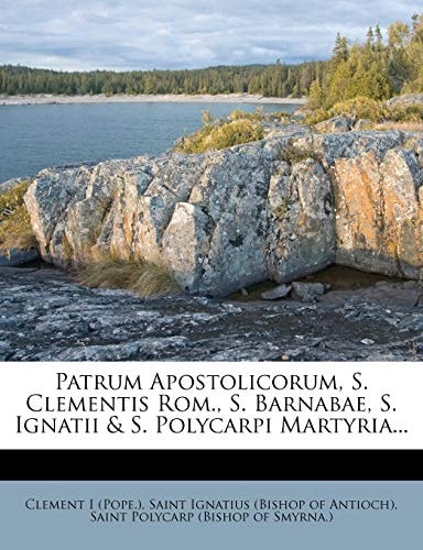 Patrum Apostolicorum, S. Clementis Rom., S. Barnabae, S. Ignatii & S. Polycarpi Martyria...