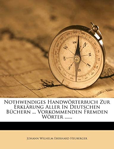 Nothwendiges Handwörterbuch Zur Erklärung Aller In Deutschen Büchern ... Vorkommenden Fremden Wörter ......