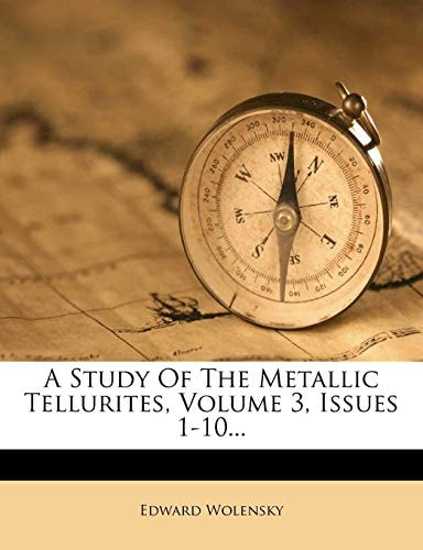 A Study Of The Metallic Tellurites, Volume 3, Issues 1-10...