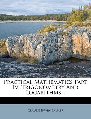 Practical Mathematics Part Iv: Trigonometry And Logarithms...