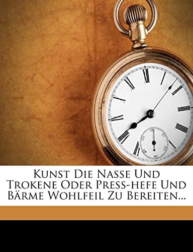 Kunst Die Nasse Und Trokene Oder Press-Hefe Und Barme Wohlfeil Zu Bereiten...