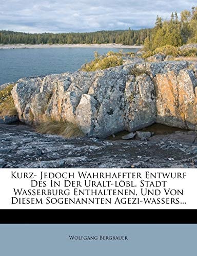 Kurz- Jedoch Wahrhaffter Entwurf Des In Der Uralt-löbl. Stadt Wasserburg Enthaltenen, Und Von Diesem Sogenannten Agezi-wassers...