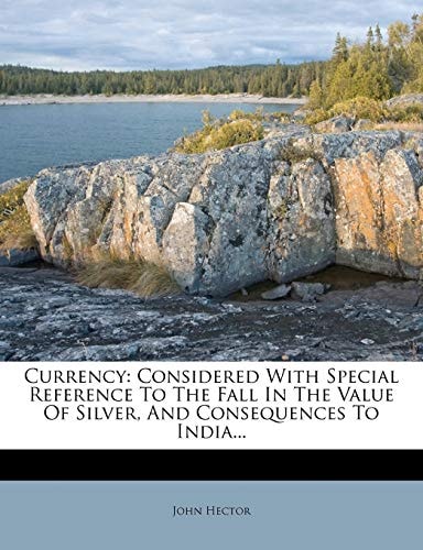 Currency: Considered With Special Reference To The Fall In The Value Of Silver, And Consequences To India...