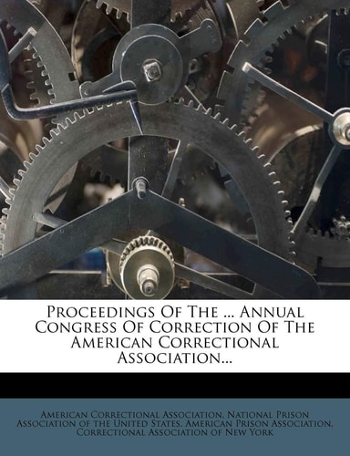 Proceedings of the ... Annual Congress of Correction of the American Correctional Association...