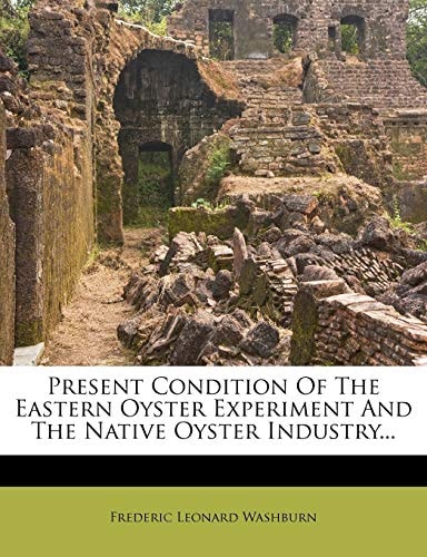 Present Condition Of The Eastern Oyster Experiment And The Native Oyster Industry...
