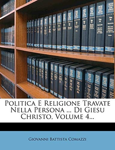 Politica E Religione Travate Nella Persona ... Di Giesu Christo, Volume 4...
