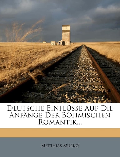 Deutsche Einflusse Auf Die Anfange Der Bohmischen Romantik... (English and German Edition)