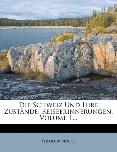 Die Schweiz Und Ihre Zustande: Reiseerinnerungen, Volume 1... (English and German Edition)