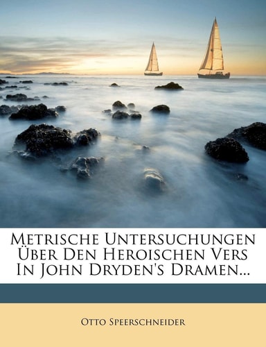 Metrische Untersuchungen Uber Den Heroischen Vers in John Dryden's Dramen... (English and German Edition)