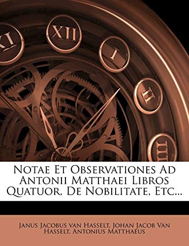 Notae Et Observationes Ad Antonii Matthaei Libros Quatuor, De Nobilitate, Etc...
