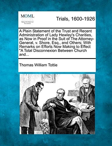 A Plain Statement of the Trust and Recent Administration of Lady Hewley's Charities, as Now in Proof in the Suit of The Attorney-General, v. Shore, ... "A Total Disconnexion Between Church and...