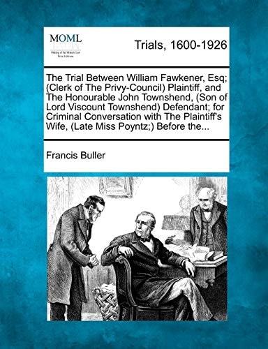 The Trial Between William Fawkener, Esq; (Clerk of The Privy-Council) Plaintiff, and The Honourable John Townshend, (Son of Lord Viscount Townshend) ... Wife, (Late Miss Poyntz;) Before the...