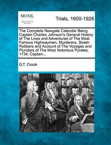 The Complete Newgate Calendar Being Captain Charles Johnson's General History of The Lives and Adventures of The Most Famous Highwaymen, Murderers, ... The Most Notorious Pyrates, 1734; Captain...