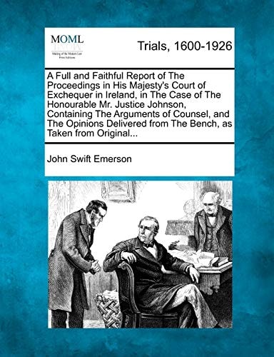 A Full and Faithful Report of The Proceedings in His Majesty's Court of Exchequer in Ireland, in The Case of The Honourable Mr. Justice Johnson, ... from The Bench, as Taken from Original...
