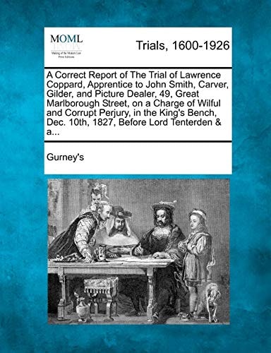 A Correct Report of The Trial of Lawrence Coppard, Apprentice to John Smith, Carver, Gilder, and Picture Dealer, 49, Great Marlborough Street, on a ... Dec. 10th, 1827, Before Lord Tenterden & a...