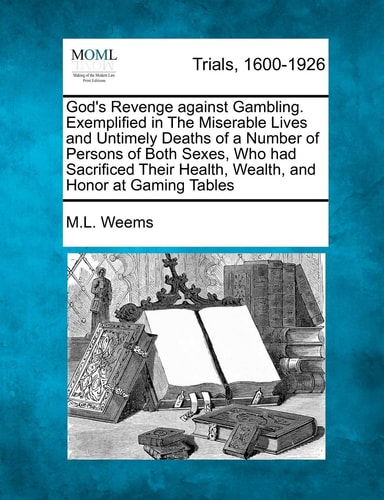 God's Revenge against Gambling. Exemplified in The Miserable Lives and Untimely Deaths of a Number of Persons of Both Sexes, Who had Sacrificed Their Health, Wealth, and Honor at Gaming Tables
