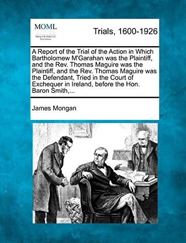 A Report of the Trial of the Action in Which Bartholomew M'Garahan was the Plaintiff, and the Rev. Thomas Maguire was the Plaintiff, and the Rev. ... in Ireland, before the Hon. Baron Smith,...