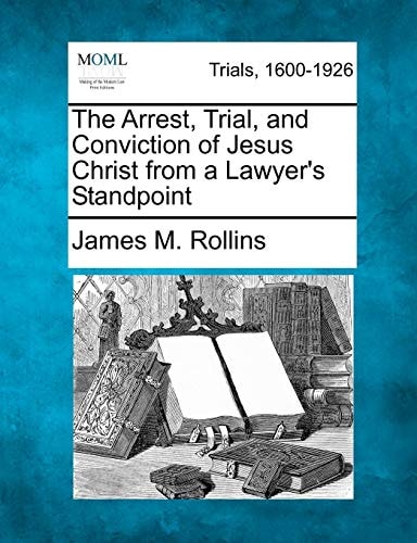 The Arrest, Trial, and Conviction of Jesus Christ from a Lawyer's Standpoint