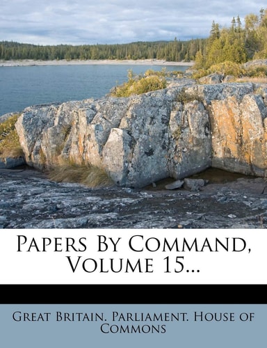 Papers By Command, Volume 15...