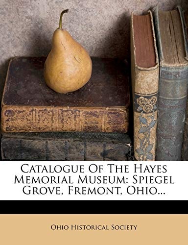Catalogue Of The Hayes Memorial Museum: Spiegel Grove, Fremont, Ohio...
