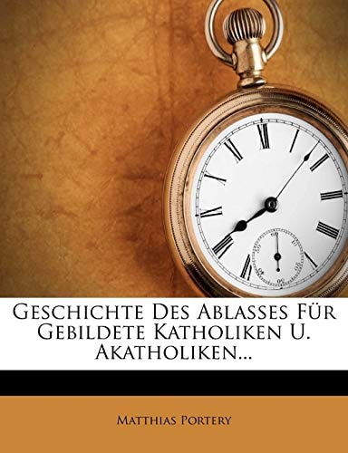 Geschichte Des Ablasses Für Gebildete Katholiken U. Akatholiken...