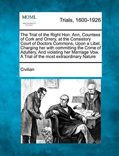 The Trial of the Right Hon. Ann, Countess of Cork and Orrery, at the Consistory Court of Doctors Commons, Upon a Libel, Charging her with committing ... Vow. A Trial of the most extraordinary Nature