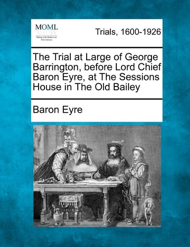 The Trial at Large of George Barrington, before Lord Chief Baron Eyre, at The Sessions House in The Old Bailey
