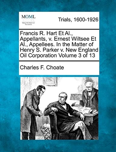 Francis R. Hart Et Al., Appellants, v. Ernest Wiltsee Et Al., Appellees. In the Matter of Henry S. Parker v. New England Oil Corporation Volume 3 of 13