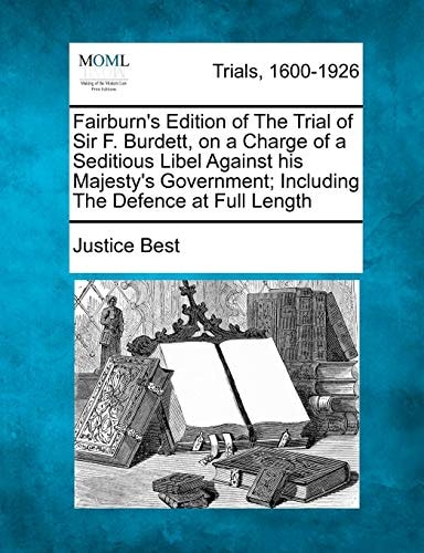 Fairburn's Edition of The Trial of Sir F. Burdett, on a Charge of a Seditious Libel Against his Majesty's Government; Including The Defence at Full Length