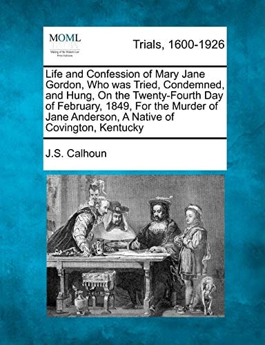 Life and Confession of Mary Jane Gordon, Who was Tried, Condemned, and Hung, On the Twenty-Fourth Day of February, 1849, For the Murder of Jane Anderson, A Native of Covington, Kentucky