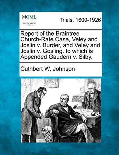 Report of the Braintree Church-Rate Case, Veley and Joslin v. Burder, and Veley and Joslin v. Gosling. to which is Appended Gaudern v. Silby.