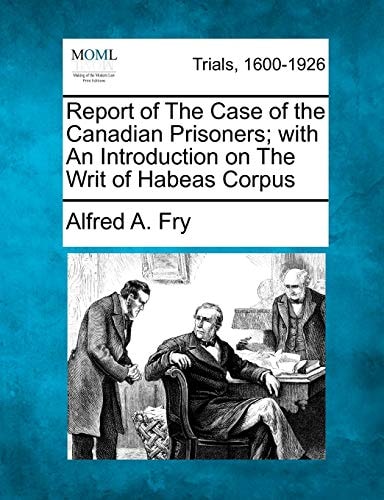 Report of The Case of the Canadian Prisoners; with An Introduction on The Writ of Habeas Corpus