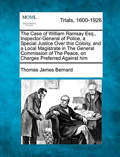 The Case of William Ramsay Esq., Inspector-General of Police, a Special Justice Over this Colony, and a Local Magistrate in The General Commission of The Peace, on Charges Preferred Against him