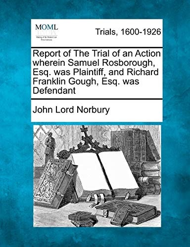 Report of The Trial of an Action wherein Samuel Rosborough, Esq. was Plaintiff, and Richard Franklin Gough, Esq. was Defendant