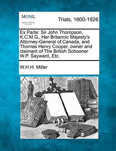 Ex Parte: Sir John Thompson, K.C.M.G., Her Britannic Majesty's Attorney-General of Canada, and Thomas Henry Cooper, owner and claimant of The British Schooner W.P. Sayward, Etc.