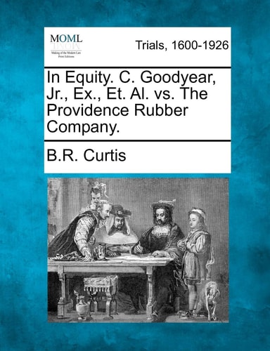 In Equity. C. Goodyear, Jr., Ex., Et. Al. vs. The Providence Rubber Company.