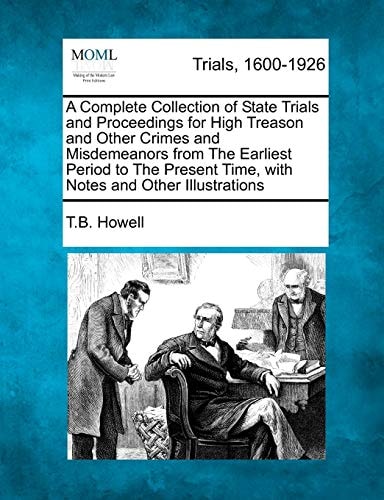 A Complete Collection of State Trials and Proceedings for High Treason and Other Crimes and Misdemeanors from The Earliest Period to The Present Time, with Notes and Other Illustrations