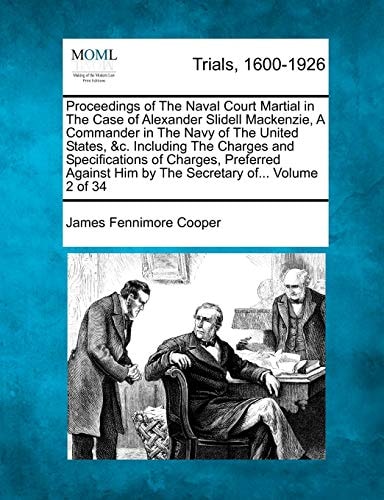 Proceedings of The Naval Court Martial in The Case of Alexander Slidell Mackenzie, A Commander in The Navy of The United States, &c. Including The ... Him by The Secretary of... Volume 2 of 34