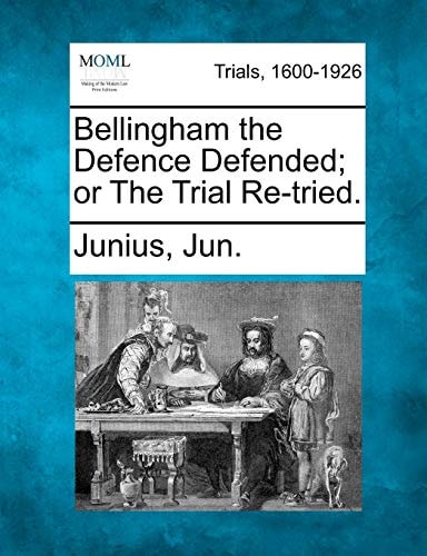 Bellingham the Defence Defended; or The Trial Re-tried.