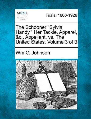 The Schooner "Sylvia Handy," Her Tackle, Apparel, &c., Appellant. vs. The United States. Volume 3 of 3