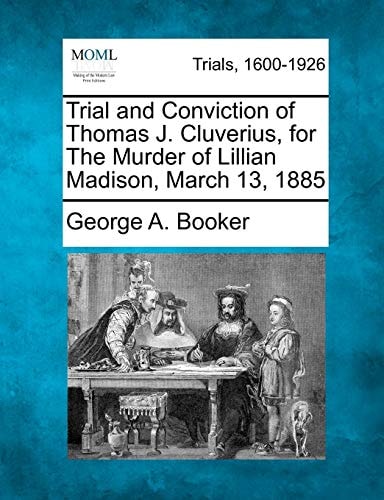Trial and Conviction of Thomas J. Cluverius, for The Murder of Lillian Madison, March 13, 1885