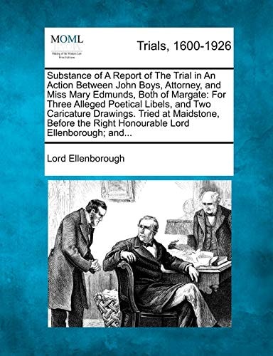 Substance of A Report of The Trial in An Action Between John Boys, Attorney, and Miss Mary Edmunds, Both of Margate: For Three Alleged Poetical ... Right Honourable Lord Ellenborough; and...