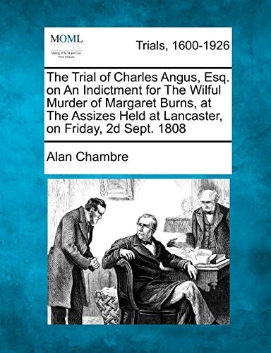 The Trial of Charles Angus, Esq. on An Indictment for The Wilful Murder of Margaret Burns, at The Assizes Held at Lancaster, on Friday, 2d Sept. 1808